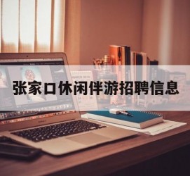 喀什张家口休闲伴游雇用信息(张家口休闲伴游雇用信息最新)