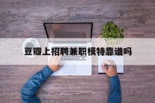 喀什豆瓣上雇用兼职模特靠谱吗的简单介绍