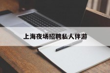 喀什上海夜场雇用私家伴游(上海雇用高端伴游一天20万)