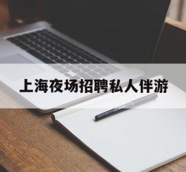 喀什上海夜场雇用私家伴游(上海雇用高端伴游一天20万)