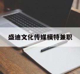 喀什盛迪文化传媒模特兼职的简单介绍