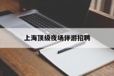 喀什上海顶级夜场伴游雇用(上海顶级夜场伴游雇用网)