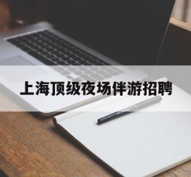 喀什上海顶级夜场伴游雇用(上海顶级夜场伴游雇用网)