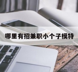 喀什哪里有招兼职小个子模特(哪里有招兼职小个子模特的)
