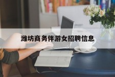 喀什潍坊商务伴游女雇用信息的简单介绍