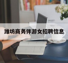 喀什潍坊商务伴游女雇用信息的简单介绍