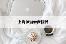 喀什上海伴游会所雇用(上海伴游雇用月入20)