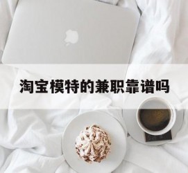 喀什淘宝模特的兼职靠谱吗(淘宝上的兼职模特是实的吗)