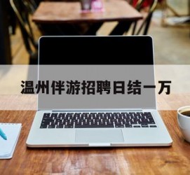 喀什包罗温州伴游雇用日结一万的词条