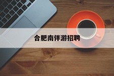 喀什合肥南伴游雇用(合肥导游雇用信息)