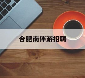 喀什合肥南伴游雇用(合肥导游雇用信息)