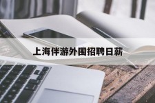 喀什上海伴游外围雇用日薪(上海雇用伴游年薪8000万)