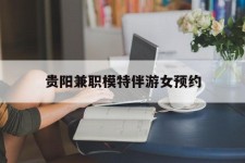 喀什贵阳兼职模特伴游女预约的简单介绍